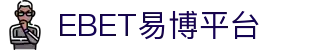 EBET易博·(亚洲)唯一官网入口